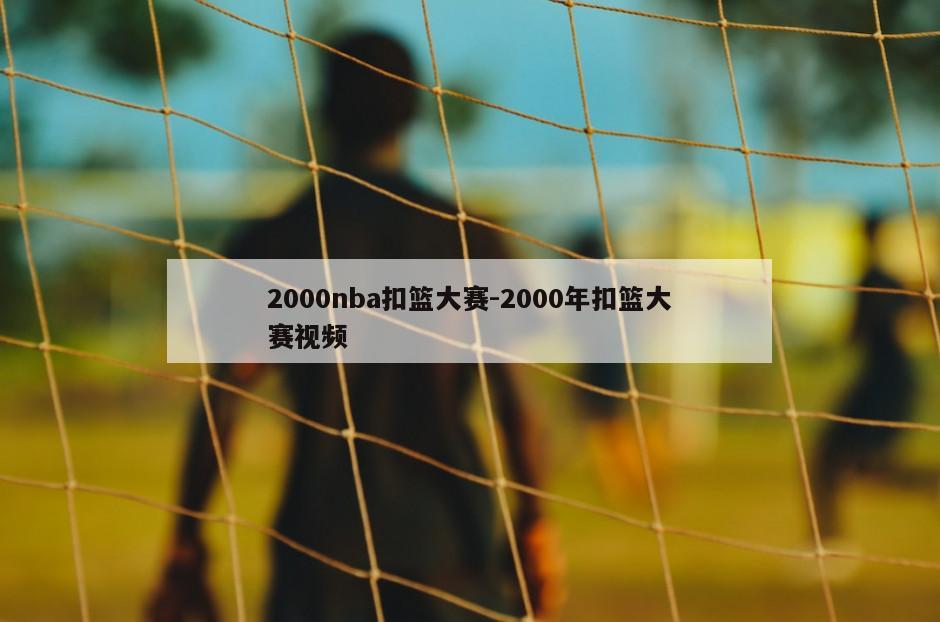 2000nba扣篮大赛-2000年扣篮大赛视频